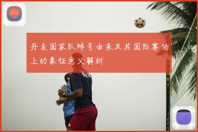 丹麦国家队绰号由来及其国际赛场上的象征意义解析