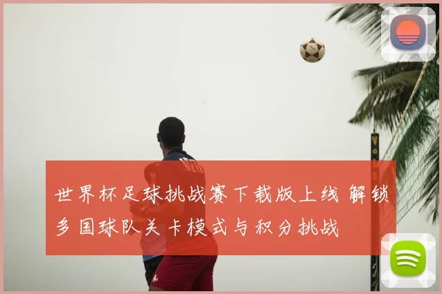 世界杯足球挑战赛下载版上线 解锁多国球队关卡模式与积分挑战