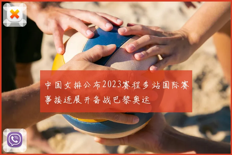 中国女排公布2023赛程多站国际赛事接连展开备战巴黎奥运