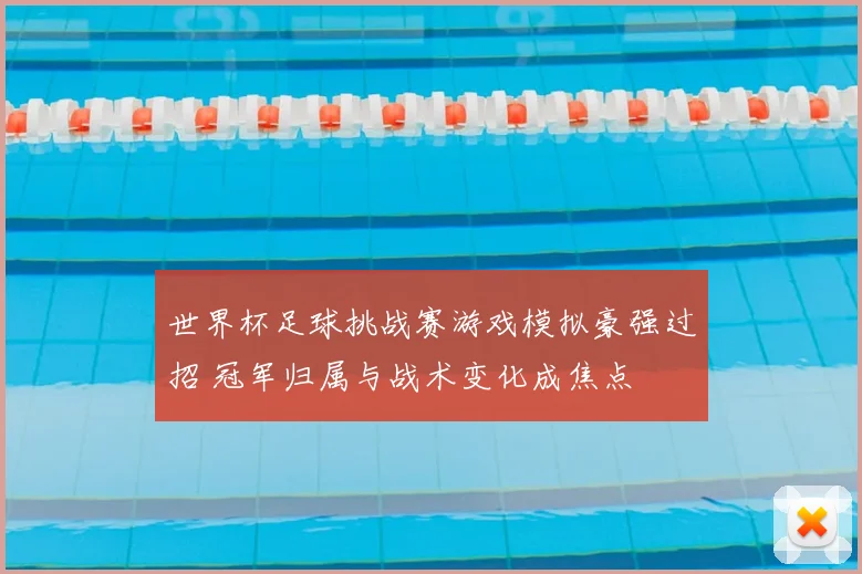 世界杯足球挑战赛游戏模拟豪强过招 冠军归属与战术变化成焦点