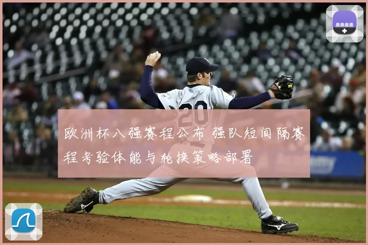 欧洲杯八强赛程公布 强队短间隔赛程考验体能与轮换策略部署