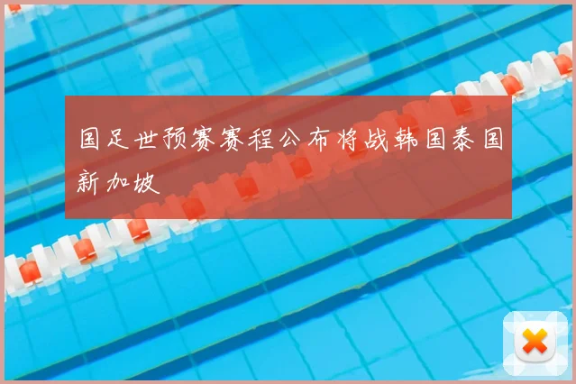 国足世预赛赛程公布将战韩国泰国新加坡