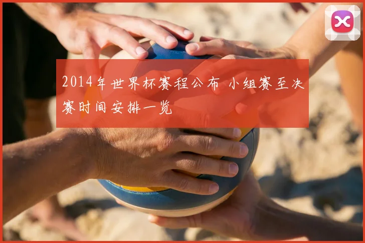 2014年世界杯赛程公布 小组赛至决赛时间安排一览