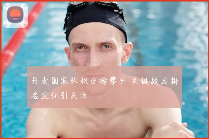 丹麦国家队积分榜攀升 关键战后排名变化引关注