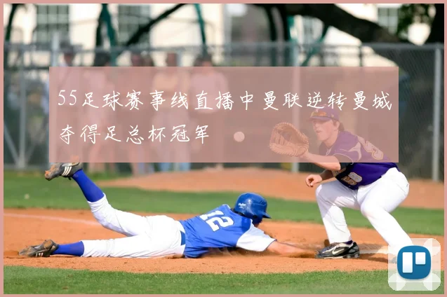 55足球赛事线直播中曼联逆转曼城夺得足总杯冠军