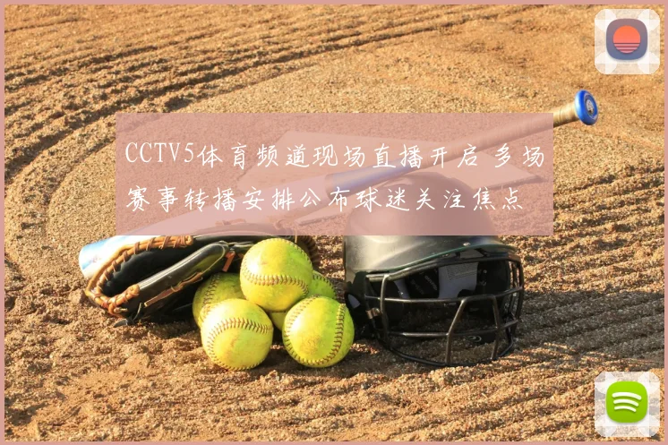 CCTV5体育频道现场直播开启 多场赛事转播安排公布球迷关注焦点