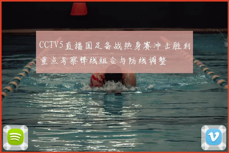 CCTV5直播国足备战热身赛冲击胜利重点考察锋线组合与防线调整