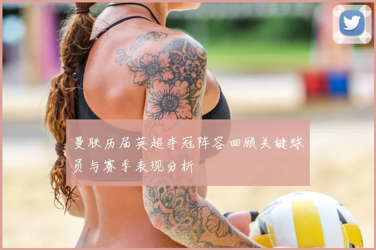 曼联历届英超夺冠阵容回顾关键球员与赛季表现分析