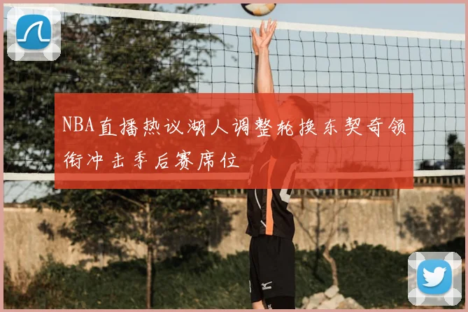 NBA直播热议湖人调整轮换东契奇领衔冲击季后赛席位
