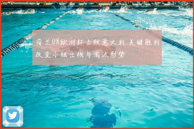 荷兰08欧洲杯击败意大利 关键胜利改变小组出线与淘汰形势