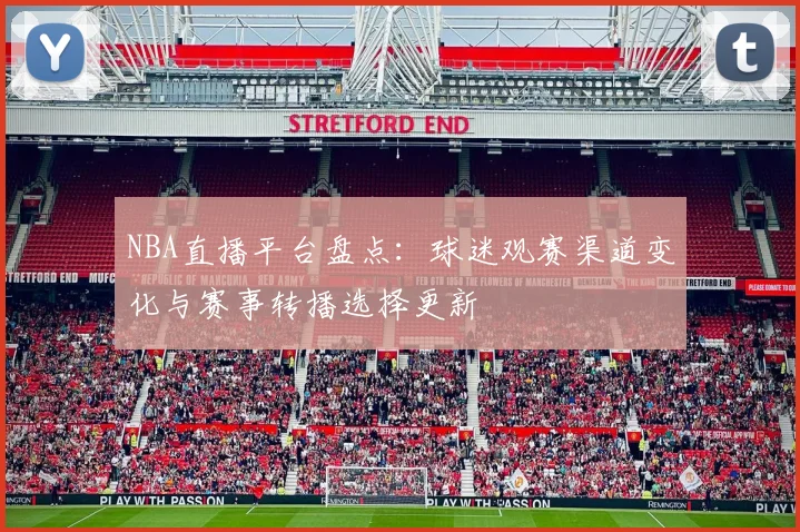 NBA直播平台盘点：球迷观赛渠道变化与赛事转播选择更新
