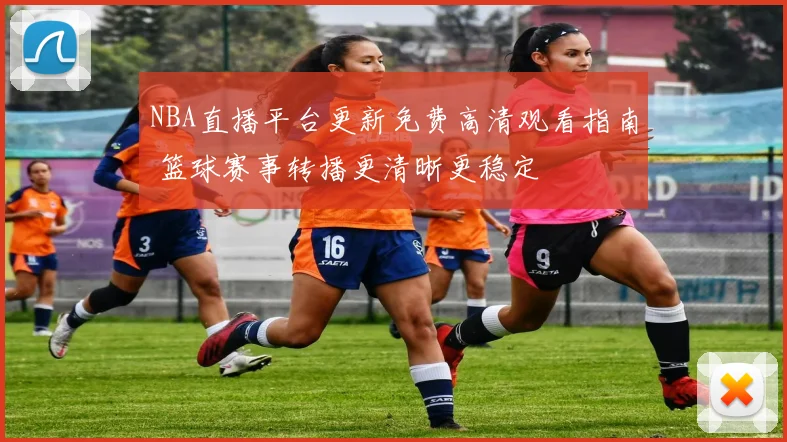 NBA直播平台更新免费高清观看指南 篮球赛事转播更清晰更稳定