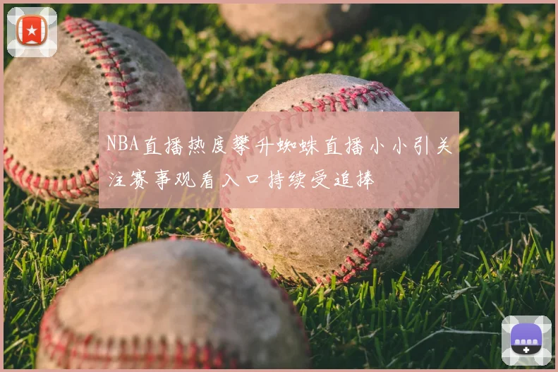 NBA直播热度攀升蜘蛛直播小小引关注赛事观看入口持续受追捧