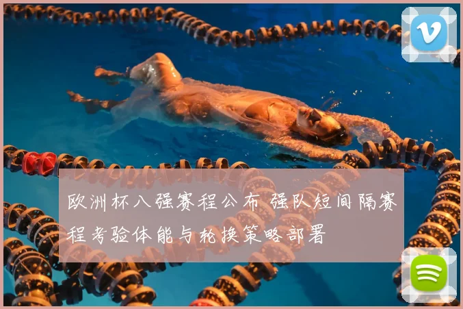 欧洲杯八强赛程公布 强队短间隔赛程考验体能与轮换策略部署