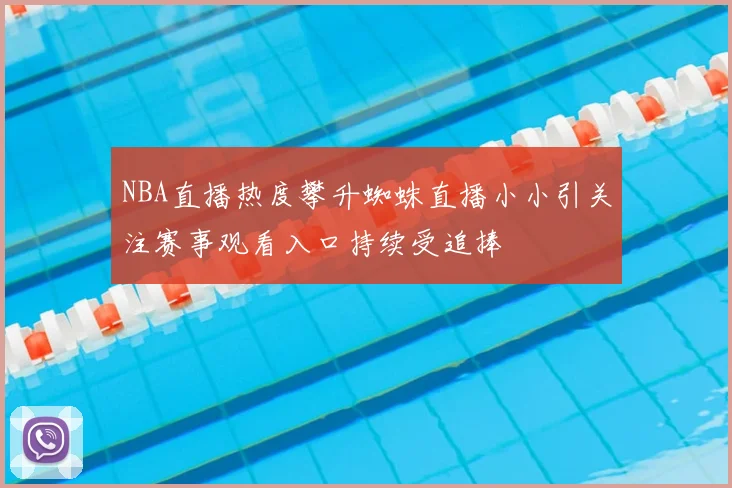 NBA直播热度攀升蜘蛛直播小小引关注赛事观看入口持续受追捧