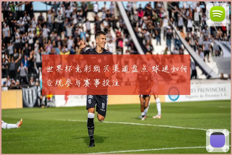 世界杯竞彩购买渠道盘点 球迷如何合规参与赛事投注