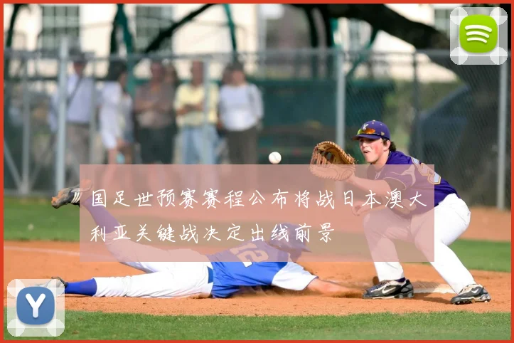 国足世预赛赛程公布将战日本澳大利亚关键战决定出线前景