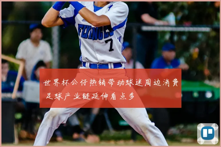 世界杯公仔热销带动球迷周边消费 足球产业链延伸看点多