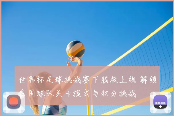 世界杯足球挑战赛下载版上线 解锁多国球队关卡模式与积分挑战