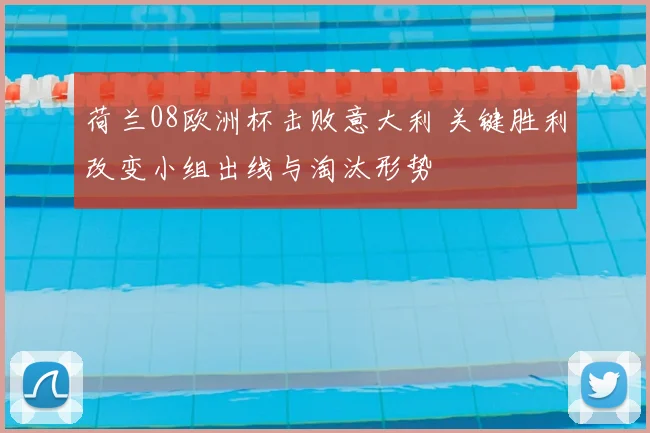 荷兰08欧洲杯击败意大利 关键胜利改变小组出线与淘汰形势