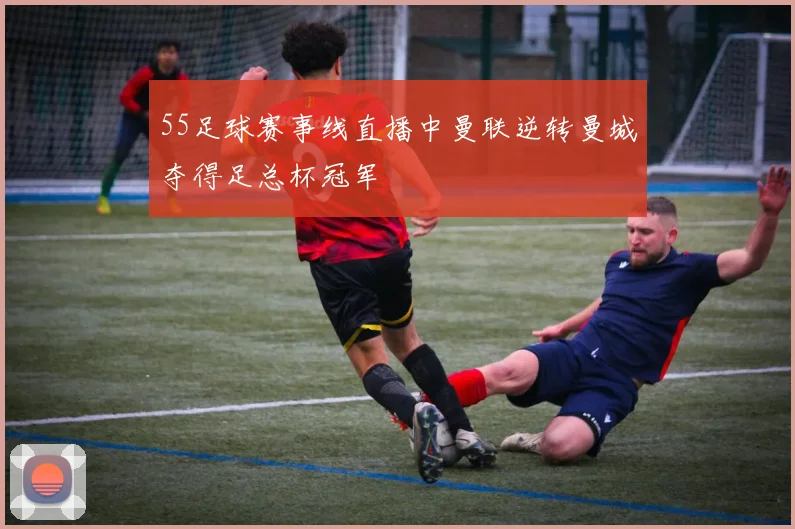 55足球赛事线直播中曼联逆转曼城夺得足总杯冠军