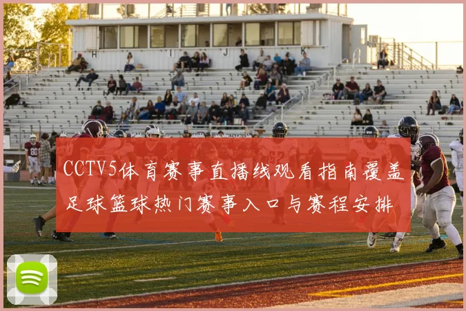 CCTV5体育赛事直播线观看指南覆盖足球篮球热门赛事入口与赛程安排