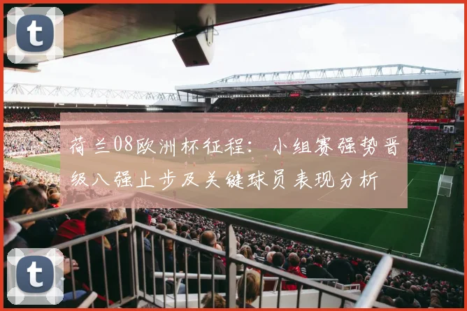 荷兰08欧洲杯征程：小组赛强势晋级八强止步及关键球员表现分析