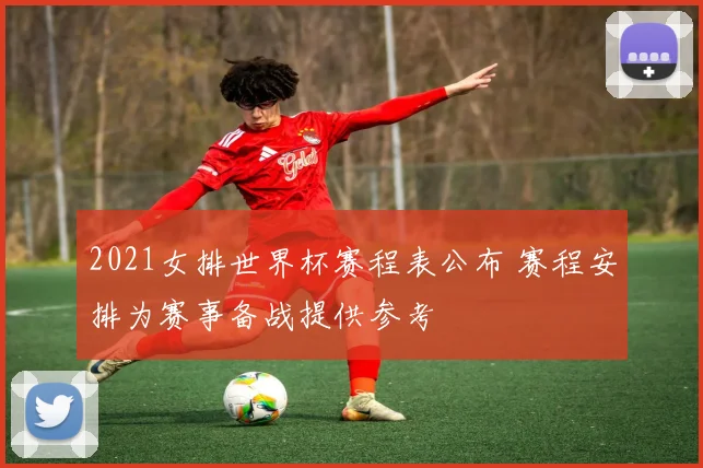 2021女排世界杯赛程表公布 赛程安排为赛事备战提供参考