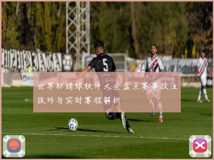 世界杯猜球软件大全盘点赛事投注技巧与实时赛程解析