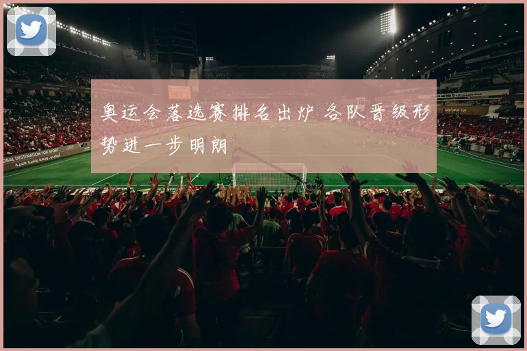 奥运会落选赛排名出炉 各队晋级形势进一步明朗