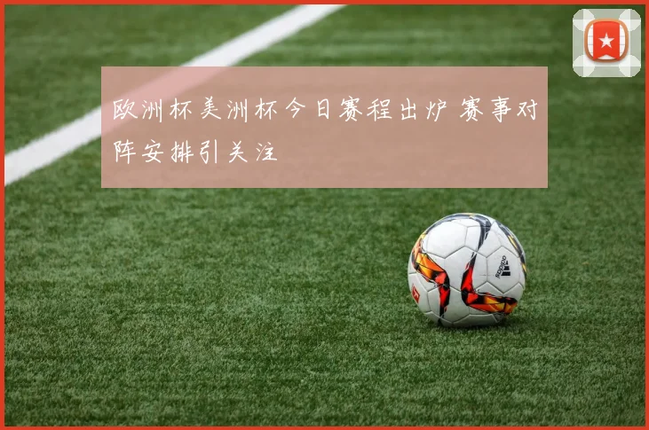 欧洲杯美洲杯今日赛程出炉 赛事对阵安排引关注