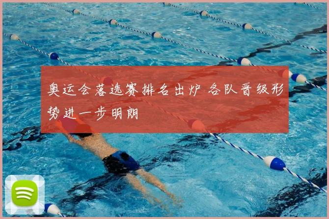 奥运会落选赛排名出炉 各队晋级形势进一步明朗