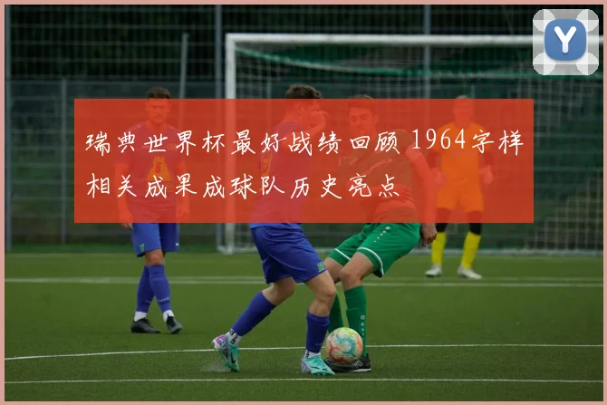 瑞典世界杯最好战绩回顾 1964字样相关成果成球队历史亮点