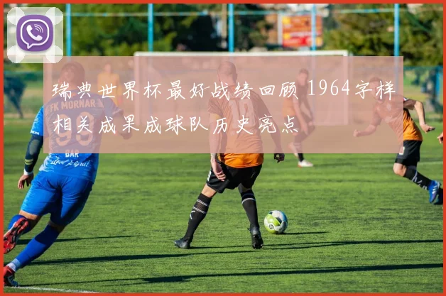 瑞典世界杯最好战绩回顾 1964字样相关成果成球队历史亮点