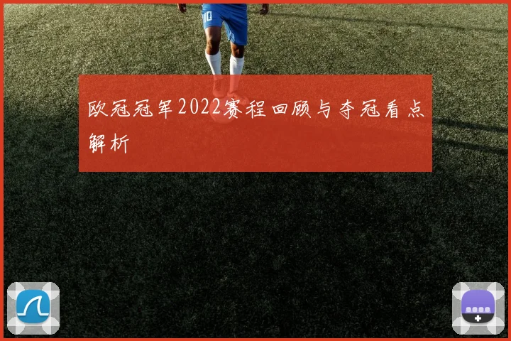 欧冠冠军2022赛程回顾与夺冠看点解析