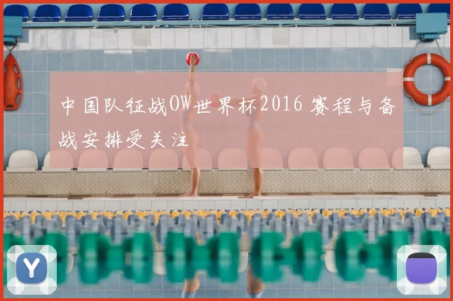 中国队征战OW世界杯2016 赛程与备战安排受关注