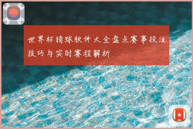 世界杯猜球软件大全盘点赛事投注技巧与实时赛程解析